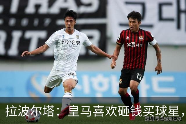 拉波尔塔:皇马喜欢砸钱买球星,但鸡舍不能有两只公鸡,这行不通